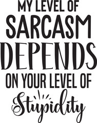 My Level of Sarcasm Depends on Your Level of stupidity