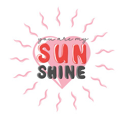 You are my sunshine. Motivation quote with heart. Hand drawn lettering. Valentines decorative element for banners, posters, Cards, t-shirt designs, invitations. Vector illustration