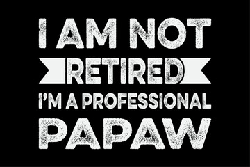 I Am Not Retired I Am A Professional Papaw Shirt Fathers Day T-Shirt Design