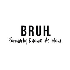 Bruh Formerly Known As Mom