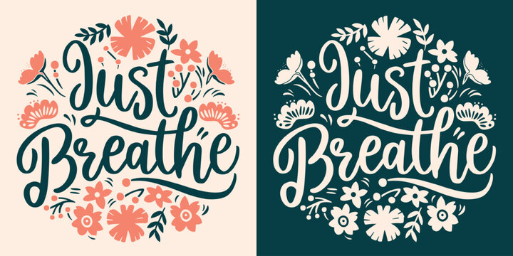 Just breathe lettering. Mental health mindfulness practice floral badge. Take a deep breath flowers  meditation illustration. Relax calming anxiety quotes for women t-shirt design and print vector.