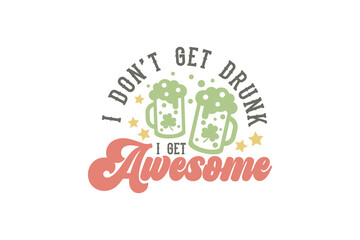I don't get drunk  I get Awesome St. Patrick's Day Typography T shirt design