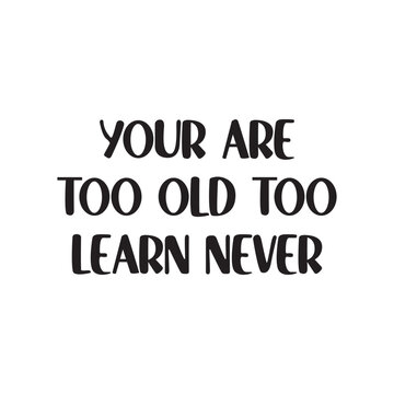 Your Are Too Old Too Learn Never Lettering Quotes. Vector Illustration