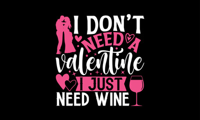 I Don’t Need A Valentine I Just Need Wine - Valentines Day T shirt Design, Handmade calligraphy vector illustration, Conceptual handwritten phrase calligraphic, Cutting Cricut and Silhouette, EPS 10
