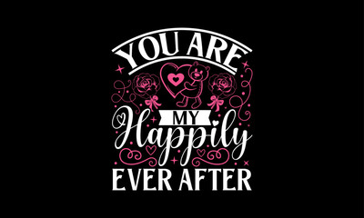 You Are My Happily Ever After - Valentines Day T shirt Design, Modern calligraphy, Typography Vector for poster, banner, flyer and mug.