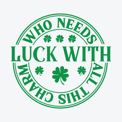 Who Needs Luck With All This Charm st patricks day t 
 shirt design typography vector illustration
