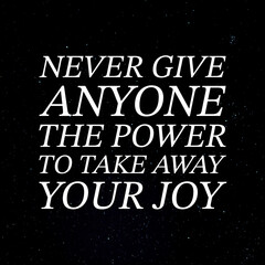 Never give anyone the power to take away your joy - Inspirational and motivational quote.