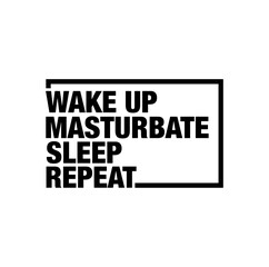 Wake up, masturbate, Sleep and Repeat typography.