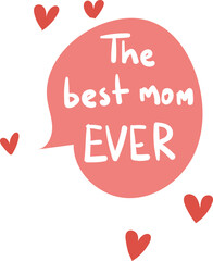 Red speech bubble with text 'The best mom EVER' surrounded by hearts. Mother's day appreciation message. Affectionate saying for mothers, love and family vector illustration.
