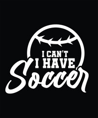 I CANT I HAVE SOCCER TSHIRT DESIGN