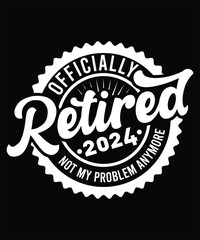 OFFICIALLY RETIRED 2024 NOT MY PROBLEM ANYMORE TSHIRT DESIGN