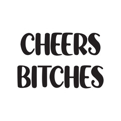 Cheers Bitches Lettering Quotes. Vector Illustration