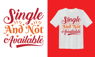 Single And Not Available T-shirt, Valentine's Day T-shirt, Happy Valentine`s Day Shirt, Premium, Modern Calligraphy, Hand Lettering Inscription. Happy Valentines Day T Shirt Design.