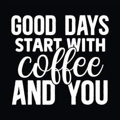 Good Days Start with Coffee and You, Awesome T-Shirt design vector file.