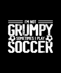 I'm not Grumpy Sometimes I play soccer Soccer T-shirt design, Football T-shirt