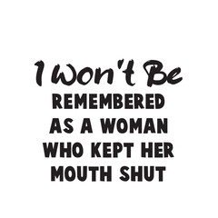 I Won't Be Remembered As A Woman Who Kept Her Mouth Shut svg, Womens Empowerment svg, Instant Download,I Won't Be Remembered as a Woman Who Kept Her Mouth Shut, SVG, Funny Sarcastic Quote, Transparent