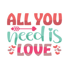 All You Need Is Love Happy Valentine's Day 14 February Typography Vector T-shirt Design
