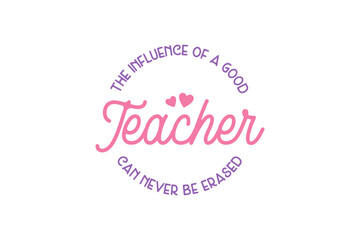 Teacher typography quote t-shirt design, The Influence Of A Good Teacher Can Never Be Erased
