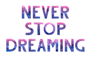 Watercolor hand drawn lettering isolated background. Handwritten message. Never stop dreaming. Motivational. Inspirational. Space letters with stars, cosmic. For print, cards, banner, poster.