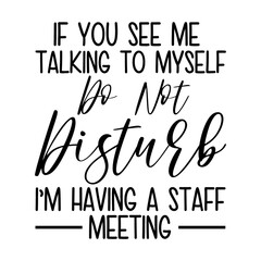 If You See Me Talking To Myself Do Not Disturb I m Having A Staff Meeting Svg