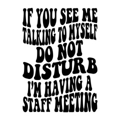 If You See Me Talking To Myself Do Not Disturb I m Having A Staff Meeting Svg