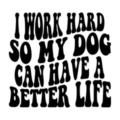 I Work Hard So My Dog Can Have A Better Life Svg