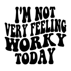 I'm Not Very Feeling Worky Today Svg
