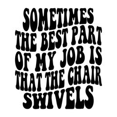 Sometimes The Best Part Of My Job Is That The Chair Swivels Svg