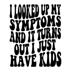 I Looked Up My Symptoms And It Turns Out I Just Have Kids Svg