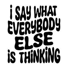 I Say What Everybody Else Is Thinking Svg