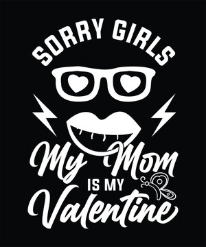 SORRY GIRLS MY MOM IS MY VALENTINE TSHIRT DESIGN.