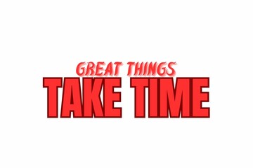 Great Things
Take Time