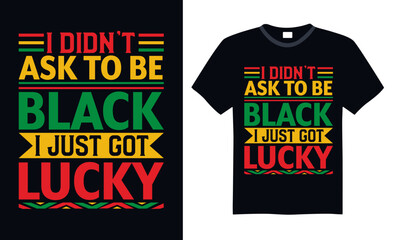 I Didn&rsquo;t Ask To Be Black I Just Got Lucky - Black History Month Day T shirt Design, Modern calligraphy, Typography Vector for poster, banner, flyer and mug.