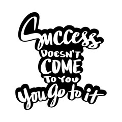 Success doesn't come to you, you go to it. Motivational quote. Hand drawn lettering. Vector illustration.