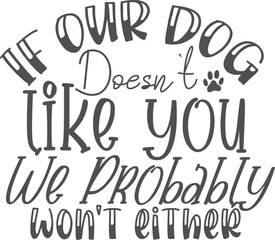 If our dog doesn't like you we probably won't either Tshirt