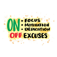 On focus, on motivation, on dedication, off excuses. Hand drawn typography poster. Inspirational vector typography.