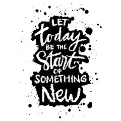 Let today be the start of something new. Hand drawn typography poster. Inspirational quote.