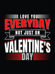 I love you everyday not just on valentine's day. t-shirt design