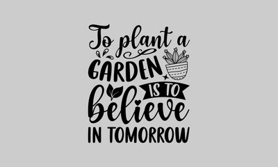 To plant a garden is to believe in tomorrow - Gardening T-Shirt Design, Dream Quote, Conceptual Handwritten Phrase T Shirt Calligraphic Design, Inscription For Invitation And Greeting Card, Print.