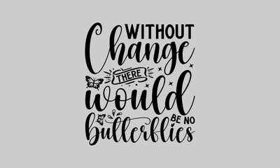 Without change there would be no butterflies - Gardening T-Shirt Design, Plant, Hand Drawn Lettering Phrase, Vector Template For Cards Posters And Banners.