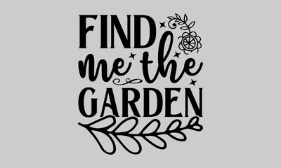 Find me the garden - Gardening T-Shirt Design, Plant, Hand Drawn Lettering Phrase, Vector Template For Cards Posters And Banners.