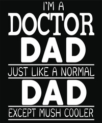 I’M A DOCTOR DAD JUST LIKE A NORMAL DAD EXCEPT MUSH COOLER
