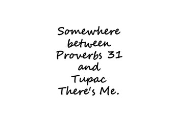 somewhere between proverbs 31 and tupac there's me.