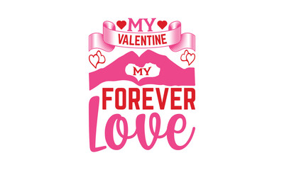 My Valentine My Forever Love - Valentine's Day T-shirt SVG Design, Hand drawn lettering phrase, Vector EPS Editable Files, For stickers, Templet, mugs, Etc, For Cutting Machine, Silhouette Cameo.