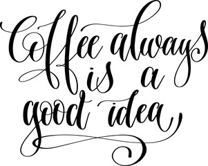 hand lettering inscription text: coffee always is a good idea