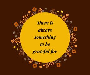 There is always something to be thankful for, floral abstract background with motivational quote, inspirational words, graphic design illustration wallpaper 