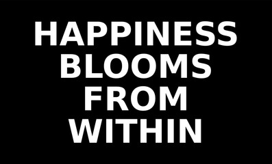 happiness blooms from within writing on a black background