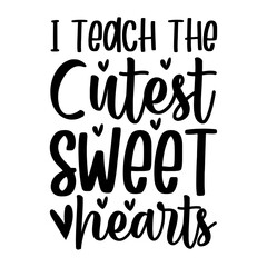 I Teach The Cutest Sweet Hearts