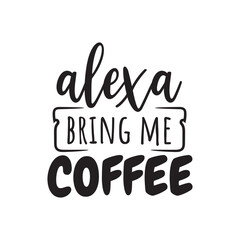 Alexa Bring Me Coffee. Vector Design on White Background