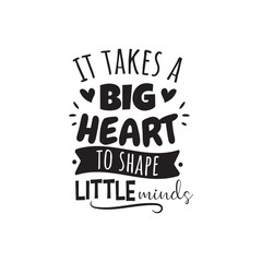 It Takes A Big Heart To Shape Little Minds. Vector Design on White Background